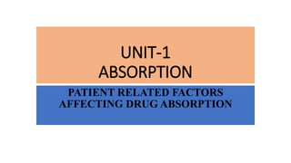 UNIT-1
ABSORPTION
PATIENT RELATED FACTORS
AFFECTING DRUG ABSORPTION
 