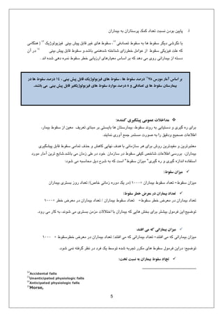 5
i.ٙ‫ثي٘بسا‬ ٠‫ث‬ ٙ‫پشػتبسا‬ ‫ً٘ي‬ ‫تؼذاد‬ ‫ٛؼجت‬ ٙ‫ثٞد‬ ٚ‫پبيي‬
‫تلبدكي‬ ‫ػوٞط‬ ٠‫ث‬ ‫١ب‬ ‫ػوٞط‬ ‫ديِش‬ ‫ِٛشؿي‬ ‫ثب‬‫كيضيٞٓٞطيي‬ ‫ثيٜي‬ ‫پيؾ‬ ْ‫هبث‬ ‫ؿيش‬ ‫١بي‬ ‫ػوٞط‬ ،(‫١ِٜبٗي‬
‫ثبؿذ‬ ‫ؿذ١ٜ٘ي‬ ٠‫ؿٜبخت‬ ‫خغشصاي‬ ْٗ‫ػٞا‬ ‫اص‬ ‫ػوٞط‬ ‫كيضيٌي‬ ‫ػٔت‬ ٠ً.‫ثيٜي‬ ‫پيؾ‬ ْ‫هبث‬ ‫ػوٞط‬ ٝٙ‫آ‬ ‫دس‬
‫اٛذ‬ ٟ‫ؿذ‬ ‫د١ي‬ ٟ‫ٛ٘ش‬ ‫ػوٞط‬ ‫خغش‬ ‫اسصيبثي‬ ‫ٗؼيبس١بي‬ ‫اػبع‬ ‫ثش‬ ٠ً ‫د١ذ‬ ‫ٗي‬ ‫سٝي‬ ‫ثي٘بساٛي‬ ‫اص‬ ٠‫دػت‬.
‫مًرس‬ ‫آمار‬ ‫اساس‬ ‫تر‬78، ‫تیىی‬ ‫پیش‬ ‫قاتل‬ ‫فیسيًلًشيک‬ ‫َای‬ ‫سقًط‬ ، ‫َا‬ ‫سقًط‬ ‫درصذ‬14‫در‬ ‫َا‬ ‫سقًط‬ ‫درصذ‬
‫ي‬ ‫تصادفی‬ ‫ی‬ ‫َا‬ ‫سقًط‬ ‫تیمارستان‬8‫تاشىذ‬ ‫می‬ ‫تیىی‬ ‫پیش‬ ‫قاتل‬ ‫فیسيًلًشيکغیر‬ ‫َای‬ ‫سقًط‬ ‫مًارد‬ ‫درصذ‬.
ٌ‫کىىذ‬ ‫پیشگیری‬ ‫عمًمی‬ ‫مذاخالت‬:
،‫ثي٘بس‬ ‫ػوٞط‬ ‫اص‬ ٚ‫ٗؼي‬ ‫تؼشيق‬ ‫ٗجٜبي‬ ‫ثش‬ ‫ثبيؼتي‬ ‫١ب‬ ٙ‫ثي٘بسػتب‬ ،‫ػوٞط‬ ‫سٝٛذ‬ ٠‫ث‬ ‫دػتيبثي‬ ٝ ‫ُيشي‬ ٟ‫س‬ ‫ثشاي‬
‫ٛ٘بيٜذ‬ ‫آٝسي‬ ‫ر٘غ‬ ‫ٗؼت٘ش‬ ‫كٞست‬ ٠‫ث‬ ‫سا‬ ‫ٝدهين‬ ‫كحيح‬ ‫اعالػبت‬.
‫پيـِيشي‬ ْ‫هبث‬ ‫ػوٞط‬ ‫ت٘بٗي‬ ‫حزف‬ ٝ ‫ًب١ؾ‬ ‫ٛ٢بيي‬ ‫١ذف‬ ‫ثب‬ ‫ػبصٗبٛي‬ ‫١ش‬ ‫ثشاي‬ ‫سٝؽ‬ ٚ‫ٗليذتشي‬ ٝ ٚ‫ٗؼتجشتشي‬
‫ثبؿذ‬ ‫ٗي‬ ٙ‫صٗب‬ ‫عي‬ ‫دس‬ ‫خٞد‬ ٙ‫ػبصٗب‬ ‫دس‬ ‫ػوٞط‬ ‫ًيلي‬ ‫ؿبخق‬ ‫اعالػبت‬ ‫ثشسػي‬ ،ٙ‫ثي٘بسا‬.‫ٗٞسد‬ ‫آٗبس‬ ٚ‫تشي‬ ‫ؿبيغ‬
‫ُيشي‬ ٟ‫س‬ ٝ ‫ُيشي‬ ٟ‫اٛذاص‬ ٟ‫اػتلبد‬"‫ػوٞط‬ ٙ‫ٗيضا‬"‫ؿٞد‬ ‫ٗي‬ ٠‫ٗحبػج‬ ْ‫دي‬ ‫ؿشح‬ ٠‫ث‬ ٠ً ‫اػت‬:
‫سقًط‬ ‫میسان‬:
‫ػوٞط‬ ٙ‫ٗيضا‬;ٙ‫ثي٘بسا‬ ‫ػوٞط‬ ‫تؼذاد‬×1000(‫خبف‬ ‫صٗبٛي‬ ٟ‫دٝس‬ ‫يي‬ ‫دس‬)/ٙ‫ثي٘بسا‬ ‫ثؼتشي‬ ‫سٝص‬ ‫تؼذاد‬
‫سقًط‬ ‫خطر‬ ‫معرض‬ ‫در‬ ‫تیماران‬ ‫تعذاد‬:
‫ػوٞط‬ ‫خغش‬ ‫ٗؼشم‬ ‫دس‬ ٙ‫ثي٘بسا‬ ‫تؼذاد‬;ٙ‫ثي٘بسا‬ ‫ػوٞط‬ ‫تؼذاد‬/‫خغش‬ ‫ٗؼشم‬ ‫دس‬ ٙ‫ثي٘بسا‬ ‫تؼذاد‬×1000
‫تٞضيح‬:‫سٝد‬ ‫ٗي‬ ‫ًبس‬ ٠‫ث‬ ،‫ؿٞٛذ‬ ‫ٗي‬ ‫ثؼتشي‬ ٚٗ‫ٗض‬ ‫اختالالت‬ ‫ثب‬ ٙ‫ثي٘بسا‬ ٠ً ‫١بيي‬ ‫ثخؾ‬ ‫ثشاي‬ ‫ثيـتش‬ ّٞٗ‫كش‬ ٚ‫اي‬.
‫افتىذ‬ ‫می‬ ٍ‫ک‬ ‫تیماراوی‬ ‫میسان‬:
‫اكتٜذ‬ ‫ٗي‬ ٠ً ‫ثي٘بساٛي‬ ٙ‫ٗيضا‬;‫اكتٜذ‬ ‫ٗي‬ ٠ً ‫ثي٘بساٛي‬ ‫تؼذاد‬/‫خغشػوٞط‬ ‫ٗؼشم‬ ‫دس‬ ٙ‫ثي٘بسا‬ ‫تؼذاد‬×1000
‫تٞضيح‬:‫ؿٞد‬ ‫ٛ٘ي‬ ٠‫ُشكت‬ ‫ٛظش‬ ‫دس‬ ‫كشد‬ ‫يي‬ ‫تٞػظ‬ ٟ‫ؿذ‬ ٠‫تزشث‬ ‫ٌٗشس‬ ‫١بي‬ ‫ػوٞط‬ ّٞٗ‫كش‬ ٚ‫دساي‬.
‫تع‬‫تخت‬ ‫وسثت‬ ٍ‫ت‬ ‫تیماران‬ ‫سقًط‬ ‫داد‬:
12
Accidental falls
13
Unanticipated physiologic falls
14
Anticipated physiologic falls
15
Morse,
 