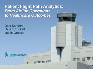 Patient Flight Path Analytics:
From Airline Operations
to Healthcare Outcomes
Dale Sanders
David Crockett
Justin Gressel
 