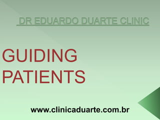 GUIDING 
PATIENTS 
www.clinicaduarte.com.br 
 