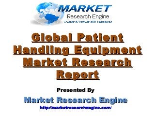 Global PatientGlobal Patient
Handling EquipmentHandling Equipment
Market ResearchMarket Research
ReportReport
Presented ByPresented By
Market Research EngineMarket Research Engine
http://marketresearchengine.com/http://marketresearchengine.com/
 