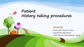 Presented By
Prof Sriram Chandra Mishra
Kayachikitsa Department
VYDS Ayurved Mahavidyalaya, Khurja
Patient
History taking procedures
 