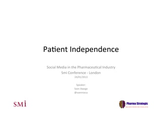 Pa#ent	
  Independence	
  
 Social	
  Media	
  in	
  the	
  Pharmaceu#cal	
  Industry	
  
             Smi	
  Conference	
  -­‐	
  London	
  
                         24/01/2013	
  
                                 	
  
                           Speaker:	
  
                         Sven	
  Awege	
  
                         @svennieco	
  
 