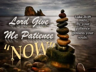 Luke 21:19
   (NKJV)
  By your
  patience
possess your
   souls.
 