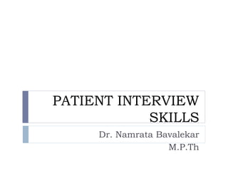 PATIENT INTERVIEW
SKILLS
Dr. Namrata Bavalekar
M.P.Th
 