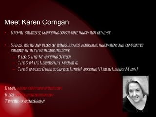 Meet Karen Corrigan  <ul><li>Growth strategist, marketing consultant, innovation catalyst </li></ul><ul><li>Speaks, writes...