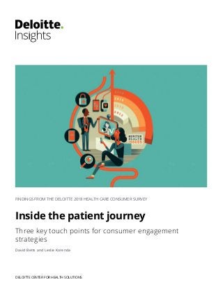 FINDINGS FROM THE DELOITTE 2018 HEALTH CARE CONSUMER SURVEY
Inside the patient journey
Three key touch points for consumer engagement
strategies
David Betts and Leslie Korenda
DELOITTE CENTER FOR HEALTH SOLUTIONS
 