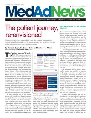 MedAdNewsthe magazine of pharmaceutical Business and marketing • medadnews.com • APRIL 2012 • volume 31 number 4
A Canon Communications LLC Publication
ELECTRONICALLY REPRINTED FROM
The patient journey,
re-envisioned
Companies need to redo their traditional way of constructing patient journeys,
and use comprehensive methods to cover unmet needs, spot growth opportunities,
and position their products in a more favorable way.
by Maneesh Gupta, Dr. Simone Seiter, and Heather von Allmen,
IMS Consulting; and Howard Jaffe, TRiG
T
he “patient journey” is a de-
scription of how patients experience
a disease or condition from their first
awareness of symptoms through all stages of
diagnosis and treatment; culminating in a
cure, remission, or worsening of the condition
and even death. For years, companies have
built their patient journeys on data collected
via primary research. However, brand strate-
gies devised exclusively from patient journeys
created this way will have significant gaps and
not serve to maximize a brand’s potential.
Due to the long list of what, why, where, and
how questions that must be answered before
a company can devise an effective product
strategy, most companies must first seek an
understanding of the patient journey when
a compound is in Phase II of clinical devel-
opment. Additionally, because the market is
dynamic, the understanding of it cannot be
static. The patient journey should be revisited
when launch is imminent and at least every
two years once the product is on the market.
A more complete view of the patient
journey will extend from disease awareness
through final treatment, covering the current
situation as well as how the treatment para-
digm is likely to evolve in the next few years.
This view will not only reveal what and how
often it happens, but why – from the physi-
cian’s and patient’s perspectives. Obtaining
such a comprehensive view requires multiple
research sources and methods, such as sec-
ondary data, social media listening platforms,
and projective research. With these compre-
hensive methods, companies can uncover
unmet needs, spot growth opportunities, and
position their products in ways that resonate
favorably with providers and patients. Final-
ly, brand teams need to figure out “where to
add value” within the patient journey and use
these findings to design strategies and tactics
to win in the marketplace.
The importance of the patient
journey
At each juncture along the way, the patient
journey reflects the decisions made and
hurdles faced by patients and providers, the
rationale behind those decisions, and the
emotions felt. A comprehensive depiction of
the patient journey will provide both quan-
titative data surrounding each milestone on
the journey and qualitative data on what pa-
tients, caregivers, and providers are thinking
and feeling.
Conducting qualitative studies with a few
dozen physicians followed by quantitative re-
search with a hundred or so more is simply
inadequate for building a successful product
strategy. Too much is left unexplored, includ-
ing the patient and payer perspective. For
example, it’s impossible to gain insight from
physicians about the beginnings of the pa-
tient journey – before the patient presents in
a consultation, or the aftermath of the physi-
cian visit.
The foundation for the brand’s go-to-
market strategy may therefore be skewed,
sending a product in the wrong direction,
or incomplete, preventing the product from
realizing its full potential. Regardless of the
quality of a company’s research into the pa-
tient journey, many companies face another
stumbling block in converting the brand
strategy to deployable tactics. Often, oppor-
tunities are overlooked when objectives are
set and the behavioral components are not
tracked – even as the brand team focuses its
resources on somewhat disconnected aware-
ness, trial, and usage studies.
For many years, companies built their pa-
tient journeys on data collected via primary
research with physicians. These studies, typi-
cally consisting of interviews with a few dozen
physicians followed by a quantitative survey of
a few hundred physicians, were at one time
the soundest approach available. However, de-
spite the fact that the market environment has
evolved considerably, and patients, caregivers,
and payers have become important decision
makers, the approach to building and us-
Mistakes made at the beginning of tracking the patient
journey will result in a subpar marketing plan.
IMSHealthInc.
 