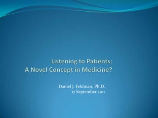 Listening to Patients:A Novel Concept in Medicine? Daniel J. Feldman, Ph.D. 17 September 2011 