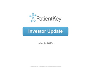 PatientKey, Inc. Proprietary and Confidential Information
March, 2013
Investor Update
 