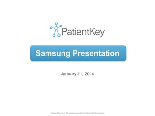 PatientKey, Inc. Proprietary and Confidential Information
January 21, 2014
Samsung Presentation
 