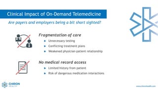 Clinical Impact of On-Demand Telemedicine
Are payers and employers being a bit short sighted?
Fragmentation of care
 Unne...