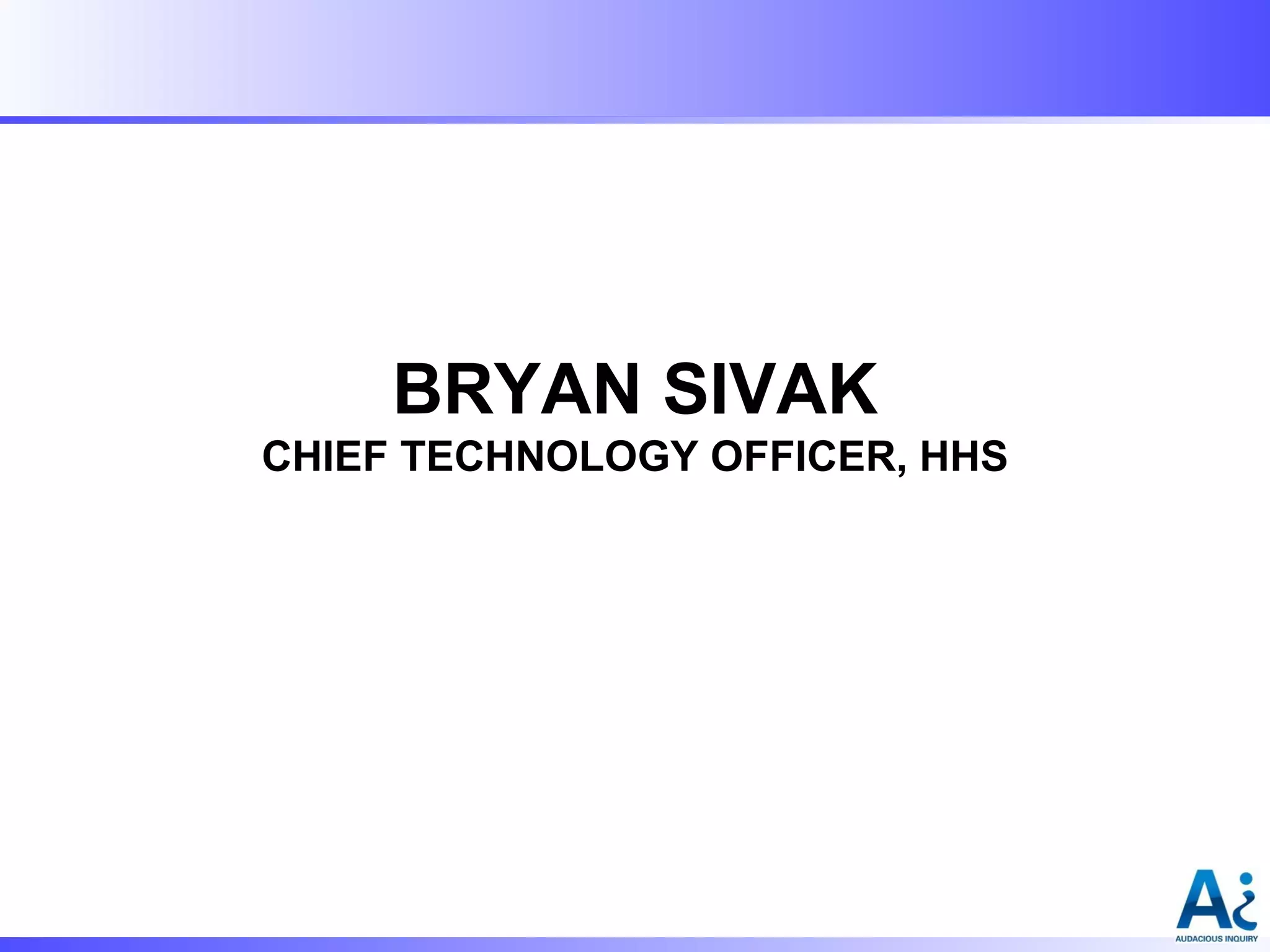 BRYAN SIVAK
CHIEF TECHNOLOGY OFFICER, HHS

 