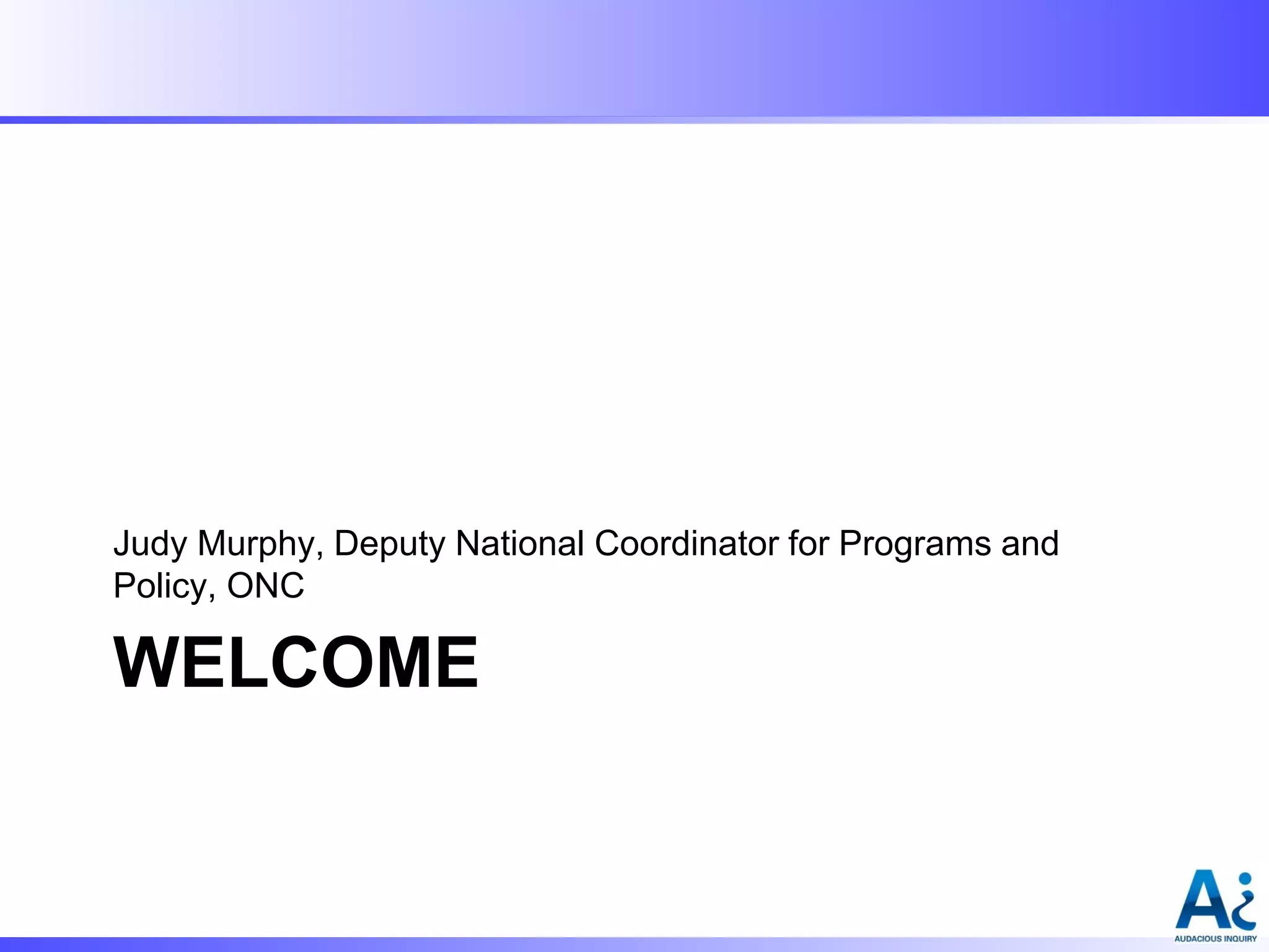 Judy Murphy, Deputy National Coordinator for Programs and
Policy, ONC

WELCOME

 
