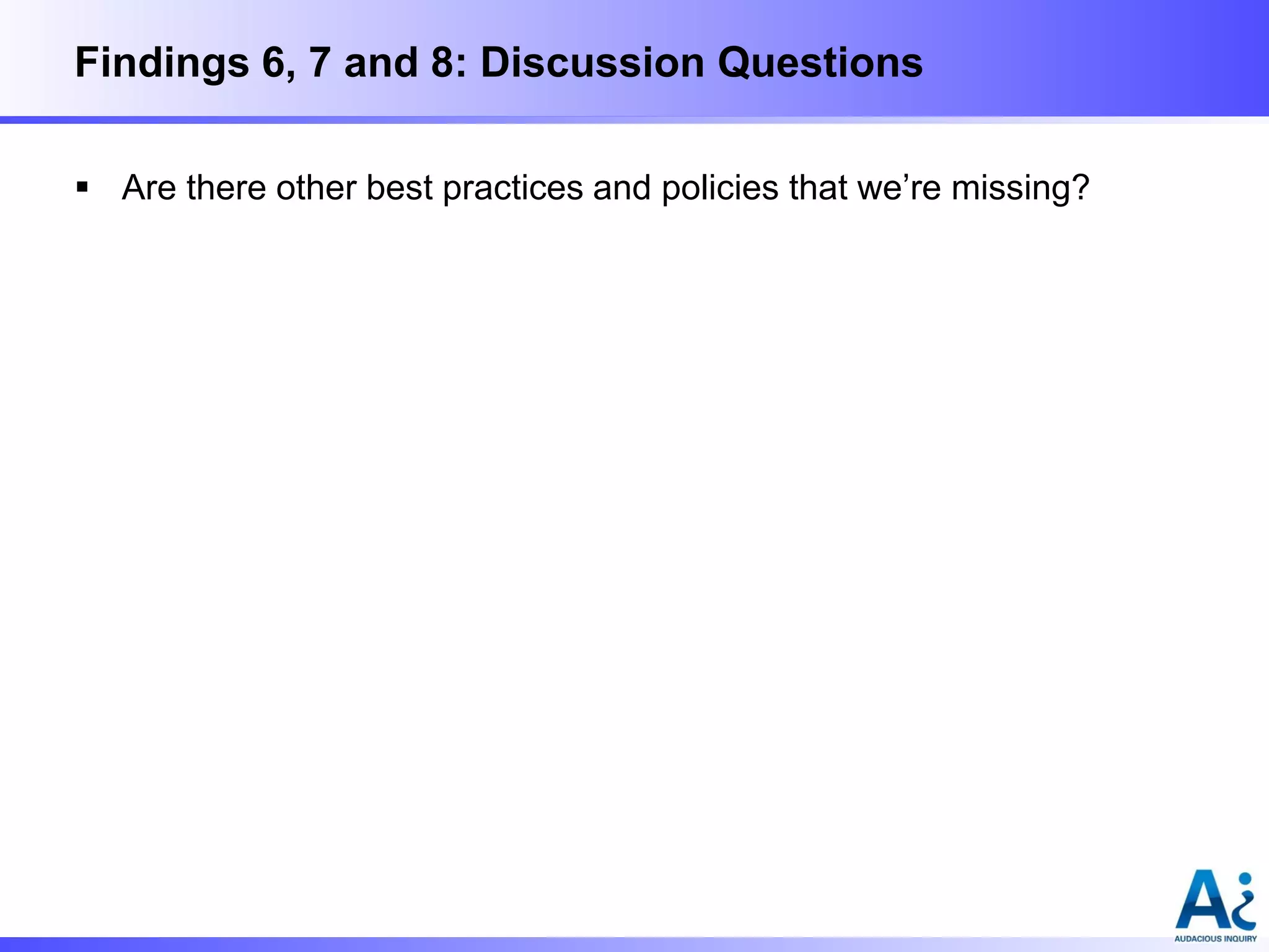 Findings 6, 7 and 8: Discussion Questions
 Are there other best practices and policies that we’re missing?

 