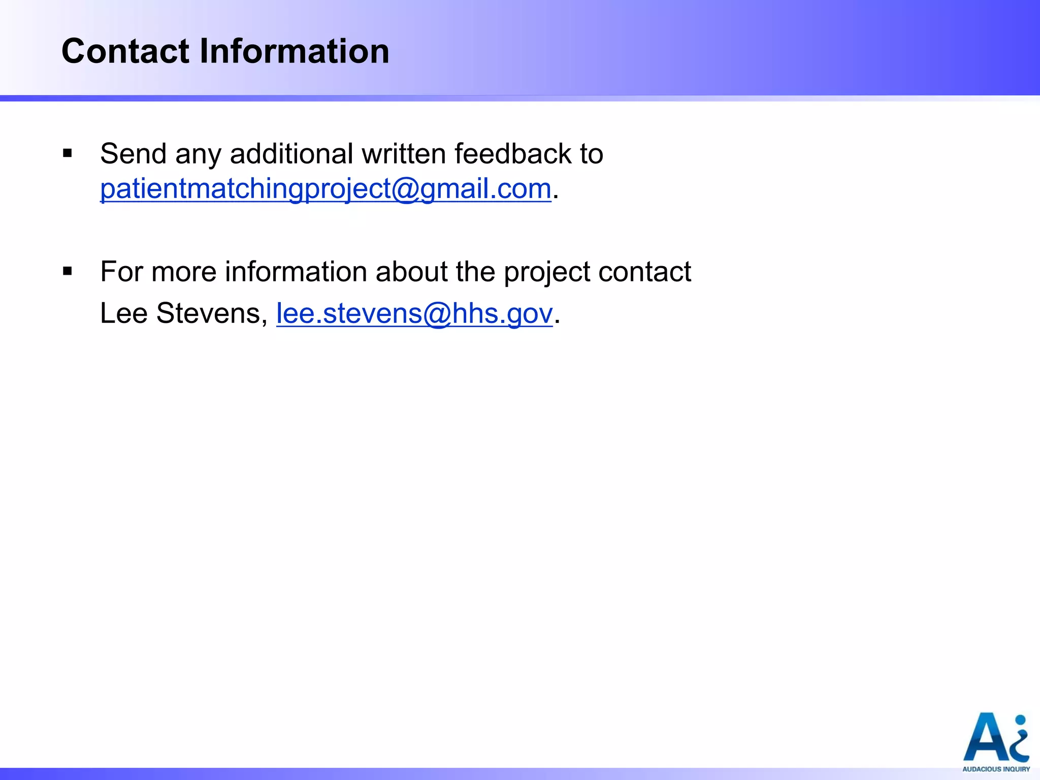 Contact Information
 Send any additional written feedback to
patientmatchingproject@gmail.com.
 For more information about the project contact
Lee Stevens, lee.stevens@hhs.gov.

 