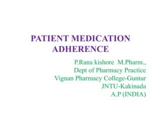 PATIENT MEDICATION
ADHERENCE
P.Rana kishore M.Pharm.,
Dept of Pharmacy Practice
Vignan Pharmacy College-Guntur
JNTU-Kakinada
A.P (INDIA)
 