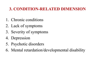 3. CONDITION-RELATED DIMENSION
1. Chronic conditions
2. Lack of symptoms
3. Severity of symptoms
4. Depression
5. Psychotic disorders
6. Mental retardation/developmental disability
 