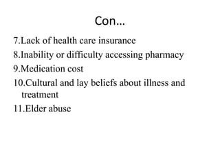 Con…
7.Lack of health care insurance
8.Inability or difficulty accessing pharmacy
9.Medication cost
10.Cultural and lay beliefs about illness and
treatment
11.Elder abuse
 