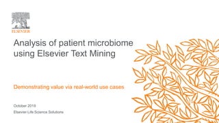 October 2019
Elsevier Life Science Solutions
Analysis of patient microbiome
using Elsevier Text Mining
Demonstrating value via real-world use cases
 