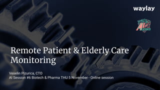 © 2020 www.waylay.io | page/1
Remote Patient & Elderly Care
Monitoring
Veselin Pizurica, CTO
AI Session #6 Biotech & Pharma THU 5 November - Online session
 