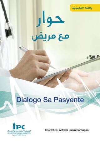 ‫الفلبينية‬ ‫باللغة‬
Dialogo Sa Pasyente
Translation: Arfiyah Imam Sarangani
‫حوار‬
‫مريض‬‫مع‬
patient&Nurse(PHIL).indd 1 7/14/13 11:46 AM
 