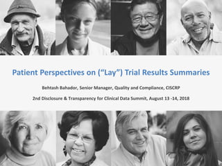 Patient Perspectives on (“Lay”) Trial Results Summaries
Behtash Bahador, Senior Manager, Quality and Compliance, CISCRP
2nd Disclosure & Transparency for Clinical Data Summit, August 13 -14, 2018
 