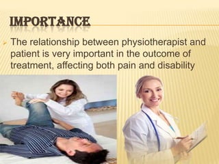 IMPORTANCE
   The relationship between physiotherapist and
    patient is very important in the outcome of
    treatment, affecting both pain and disability
 