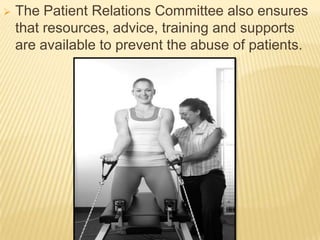    The Patient Relations Committee also ensures
    that resources, advice, training and supports
    are available to prevent the abuse of patients.
 