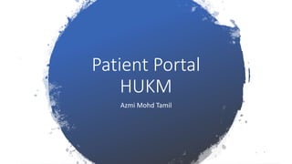 Patient Portal
HUKM
Azmi Mohd Tamil
 