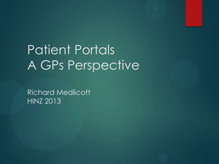 Patient Portals
A GPs Perspective
Richard Medlicott
HINZ 2013

 