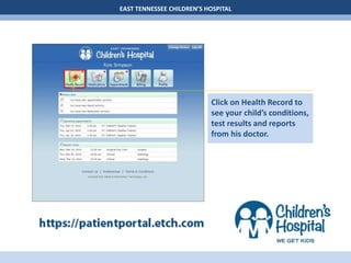 EAST TENNESSEE CHILDREN’S HOSPITAL
Click on Health Record to
see your child’s conditions,
test results and reports
from his doctor.
 