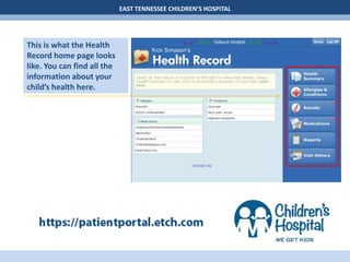 EAST TENNESSEE CHILDREN’S HOSPITAL
This is what the Health
Record home page looks
like. You can find all the
information about your
child’s health here.
 