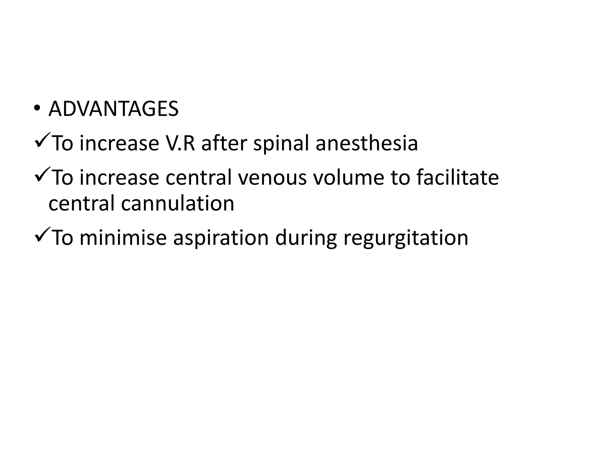 • ADVANTAGES
To increase V.R after spinal anesthesia
To increase central venous volume to facilitate
central cannulation
To minimise aspiration during regurgitation
 