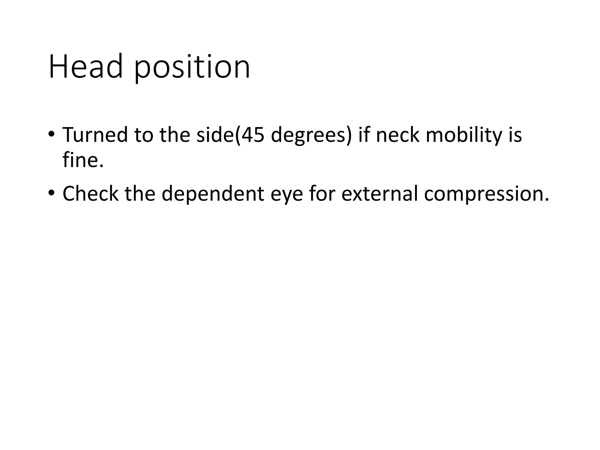 Head position
• Turned to the side(45 degrees) if neck mobility is
fine.
• Check the dependent eye for external compression.
 
