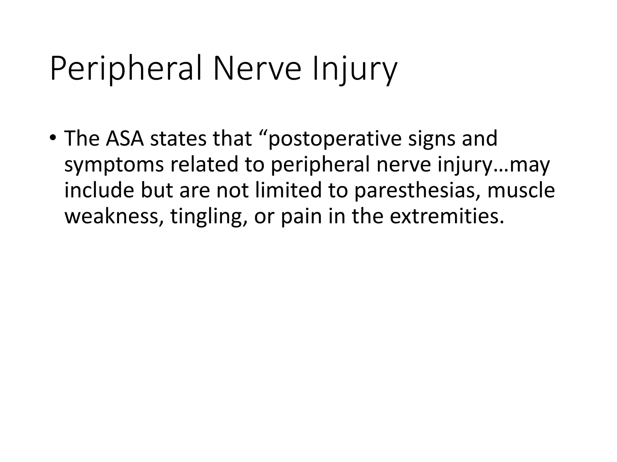 Peripheral Nerve Injury
• The ASA states that “postoperative signs and
symptoms related to peripheral nerve injury…may
include but are not limited to paresthesias, muscle
weakness, tingling, or pain in the extremities.
 