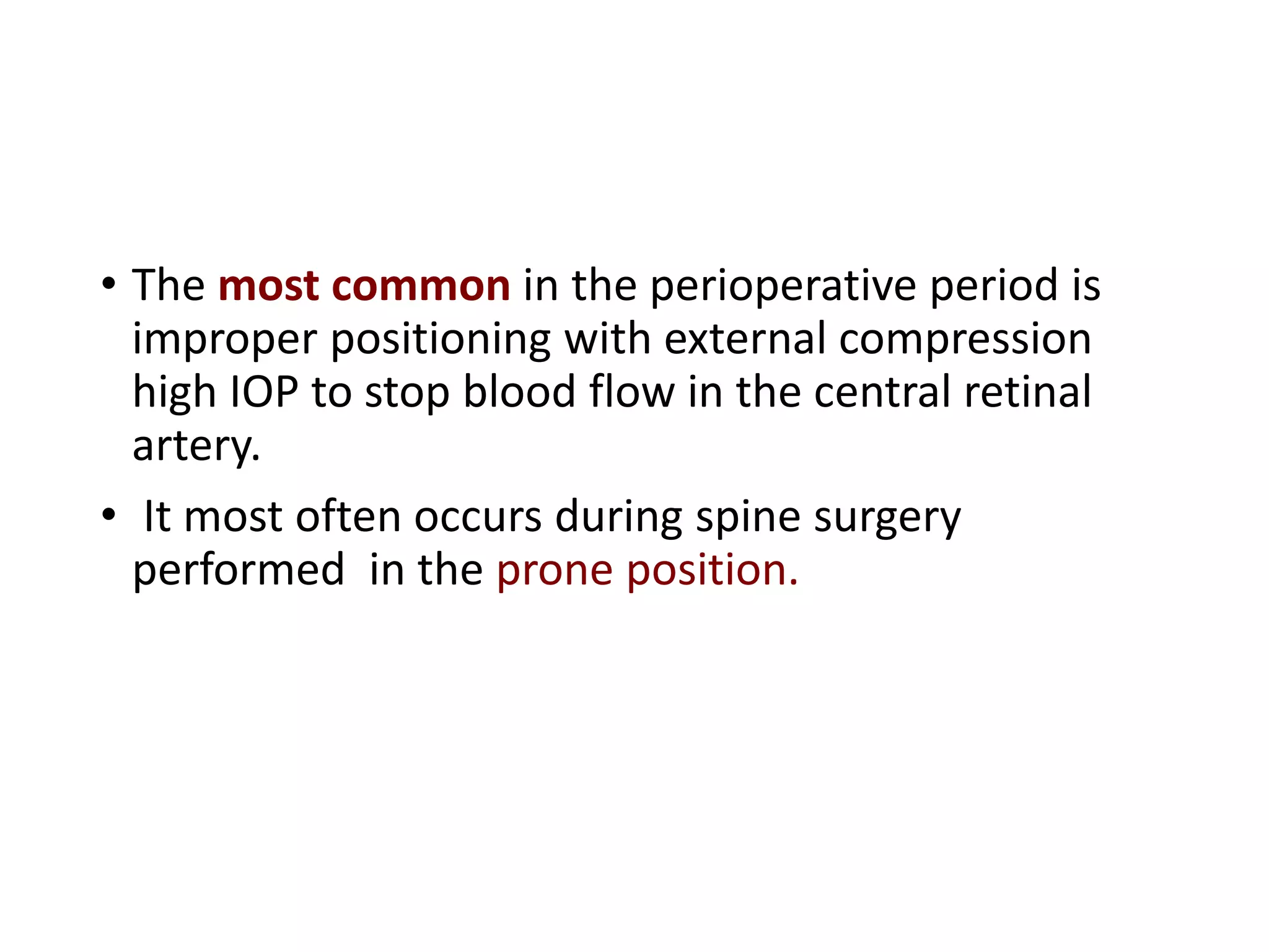• The most common in the perioperative period is
improper positioning with external compression
high IOP to stop blood flow in the central retinal
artery.
• It most often occurs during spine surgery
performed in the prone position.
 