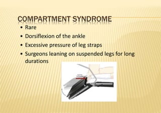 COMPARTMENT SYNDROME
• Rare
• Dorsiflexion of the ankle
• Excessive pressure of leg straps
• Surgeons leaning on suspended legs for long
durations
 