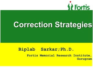 Biplab Sarkar;Ph.D.
Fortis Memorial Research Institute,
Gurugram
Correction Strategies
 