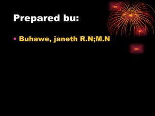Prepared bu: Buhawe, janeth R.N;M.N 