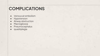 ● Venous air embolism
● Hypotension
● Airway obstruction
● Macroglossia
● Pneumocephalus
● quadriplegia
COMPLICATIONS
 