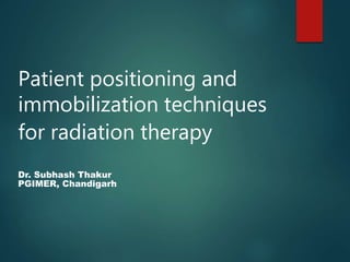 Patient positioning and
immobilization techniques
for radiation therapy
Dr. Subhash Thakur
PGIMER, Chandigarh
 