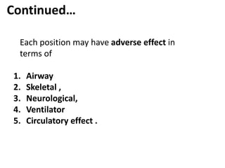 Continued…
Each position may have adverse effect in
terms of
1. Airway
2. Skeletal ,
3. Neurological,
4. Ventilator
5. Circulatory effect .
 