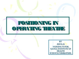 POSITIONING INPOSITIONING IN
OPERATING THEATREOPERATING THEATRE
BYBY
JEEVA.DJEEVA.D
NURSING TUTOR,NURSING TUTOR,
GANGA INSTITUTE OFGANGA INSTITUTE OF
HEALTHHEALTH
SCIENCE,COIMBATORE.SCIENCE,COIMBATORE.
 