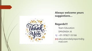Always welcome yours
suggestions…
Regards!!!
Team Education
SMVDNSH JK
+91-97827-55166
educationdailyreports@g
mail.com
 