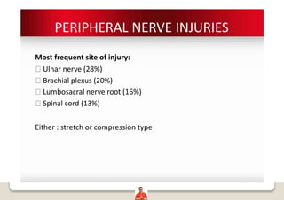 PERIPHERAL NERVE INJURIES
Most frequent site of injury:
Ulnar nerve (28%)
Brachial plexus (20%)
Lumbosacral nerve root (16%)
Spinal cord (13%)
Either : stretch or compression type
 