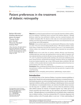 Patient Preference and Adherence                                                                                                       Dovepress
                                                                                                               open access to scientific and medical research


    Open Access Full Text Article                                                                               OriginAL reseArch

Patient preferences in the treatment
of diabetic retinopathy

                                             This article was published in the following Dove Press journal:
                                             Patient Preference and Adherence
                                             23 May 2011
                                             Number of times this article has been viewed



Barbara Wirostko 1                           Objective: Accounting for patient preferences may be especially important in diabetes mellitus,
Kathleen Beusterien 2                        given the challenge in identifying factors associated with treatment adherence. Although
Jessica grinspan 2                           preference studies have been performed in diabetes, none have examined treatments used
Thomas ciulla 3                              in diabetic retinopathy (DR). The objective of this study was to elicit patient preferences for
John gonder 4                                attributes associated with antivascular endothelial growth factor, focal and panretinal laser, and
                                             steroid therapy used in DR management.
Alexandra Barsdorf 1
                                             Methods: A cross-sectional conjoint survey was administered to DR patients at three Canadian
Andreas Pleil 5
                                             eye centers. The survey involved making tradeoffs among 11 DR treatment attributes, includ-
1
  Pfizer, new York, nY, UsA; 2Oxford         ing the chance of improving vision and risks of adverse events over a 1-year treatment period.
Outcomes, Bethesda, MD, UsA;
3
  Midwest eye institute, indianapolis,       Attribute utilities were summed for each product profile to determine the most preferred
in, UsA; 4ivey eye institute, London,        treatment.
Ontario, canada; 5Pfizer inc, san
                                             Results: Based on the results from 161 patients, attributes affecting visual functioning,
Diego, cA, UsA
                                             including improving visual acuity and reducing adverse events (eg, chance of cataracts), were
                                             more important than those not directly affecting vision (eg, administration). Overall, 52%, 20%,
                                             17%, and 11% preferred the product profiles matching to the antivascular endothelial growth
                                             factor, steroid, focal laser, and panretinal laser therapies. Preferences did not vary substantially
                                             by previous treatment experience, age, or type of DR (macular edema, proliferative DR, both
                                             or neither), with the exception that more macular edema only patients preferred focal laser over
                                             steroid treatment (19% versus 14%, respectively).
                                             Conclusions: When considering the potential effects of treatment over a 1-year period, treat-
                                             ment preferences in DR are most influenced by those that may positively or negatively affect
                                             visual functioning.
                                             Keywords: diabetes, retinopathy, patient preference, ophthalmology, conjoint analysis


                                             Introduction
                                             An underlying theme of the American Diabetes Association treatment guidelines is
                                             that providers should elicit and incorporate patient preferences in treatment decisions.1
                                             Individualizing patient care and accounting for patient preferences may be especially
                                             important in diabetes mellitus, given the challenge in identifying key factors associated
                                             with adherence to recommended chronic care and more favorable clinical outcomes
                                             over the long term.2 In addition, as Brown et al have observed, preferences among
correspondence: Jessica grinspan             older diabetes patients for intensity of treatment regimen vary widely and are not
7315 Wisconsin Avenue, suite 250 W,
Bethesda, MD 20814, UsA                      closely associated with clinical status, eg, life expectancy and amount of functional
Tel +1 240 482 0034, ext 23                  decline.1 Although adherence to recommended care can markedly reduce complication
Fax +1 240 482 0043
email jessica.grinspan@
                                             rates in diabetes mellitus, it has been estimated that 45% of persons diagnosed with
oxfordoutcomes.com                           diabetes mellitus in the US actually adhere to such care.3 A better understanding of

submit your manuscript | www.dovepress.com   Patient Preference and Adherence 2011:5 229–237                                                    229
Dovepress                                    © 2011 Wirostko et al, publisher and licensee Dove Medical Press Ltd. This is an Open Access article
DOI: 10.2147/PPA.S11972                      which permits unrestricted noncommercial use, provided the original work is properly cited.
 