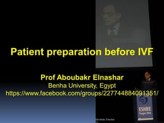 Patient preparation before IVF
Prof Aboubakr Elnashar
Benha University, Egypt
https://www.facebook.com/groups/227744884091351/
Aboubakr Elnashar
 