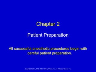 1Copyright © 2011, 2003, 2000, 1994 by Mosby, Inc., an affiliate of Elsevier Inc.
Patient Preparation
All successful anesthetic procedures begin with
careful patient preparation.
Chapter 2
 