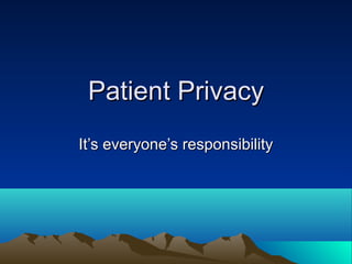 Patient PrivacyPatient Privacy
It’s everyone’s responsibilityIt’s everyone’s responsibility
 